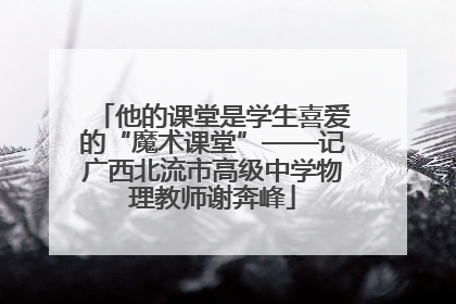 他的课堂是学生喜爱的“魔术课堂”——记广西北流市高级中学物理教师谢奔峰