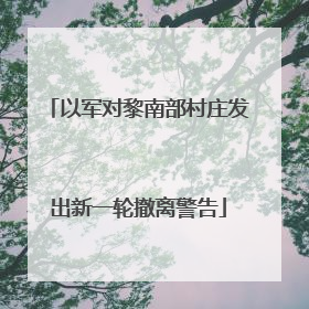 以军对黎南部村庄发出新一轮撤离警告