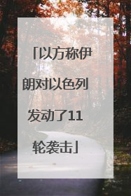 以方称伊朗对以色列发动了11轮袭击