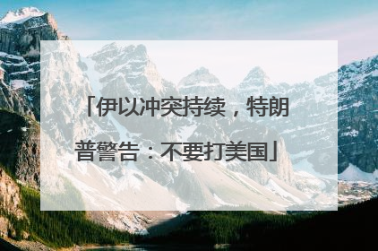 伊以冲突持续，特朗普警告：不要打美国