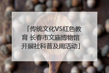 传统文化VS红色教育 长春市文庙博物馆开展社科普及周活动