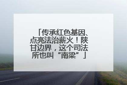 传承红色基因、点亮法治薪火！陕甘边界，这个司法所也叫“南梁”