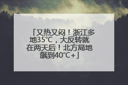 又热又闷！浙江多地35℃，大反转就在两天后！北方局地飙到40℃+
