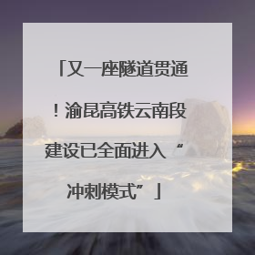 又一座隧道贯通！渝昆高铁云南段建设已全面进入“冲刺模式”