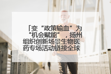 变“政策输血”为“机会赋能”，扬州组织创新场景生物医药专场活动链接全球“隐形冠军”