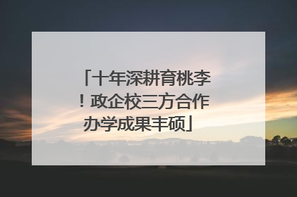十年深耕育桃李！政企校三方合作办学成果丰硕