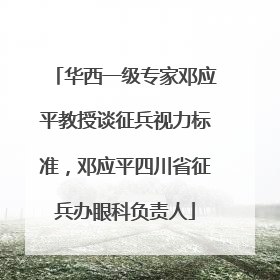 华西一级专家邓应平教授谈征兵视力标准，邓应平四川省征兵办眼科负责人