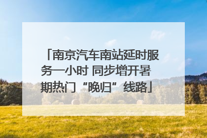 南京汽车南站延时服务一小时 同步增开暑期热门“晚归”线路