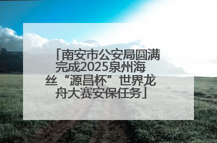 南安市公安局圆满完成2025泉州海丝“源昌杯”世界龙舟大赛安保任务