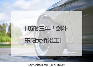 历时三年！剑斗东阳大桥竣工