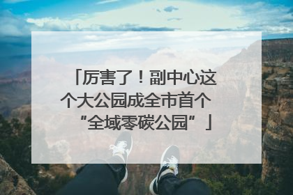厉害了！副中心这个大公园成全市首个“全域零碳公园”