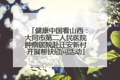 健康中国看山西：大同市第二人民医院肿瘤医院赴迁安新村开展帮扶慰问活动