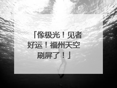 像极光！见者好运！福州天空刷屏了！