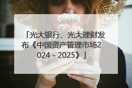 光大银行、光大理财发布《中国资产管理市场2024－2025》
