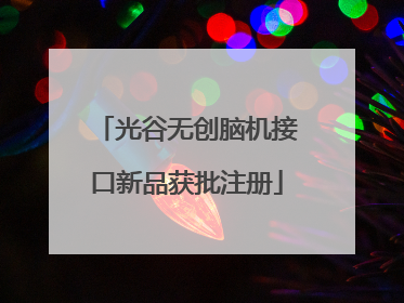 光谷无创脑机接口新品获批注册