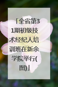 全省第31期初级技术经纪人培训班在新余学院举行(图)