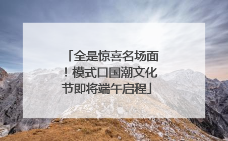 全是惊喜名场面！模式口国潮文化节即将端午启程