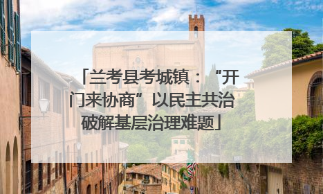 兰考县考城镇：“开门来协商”以民主共治破解基层治理难题