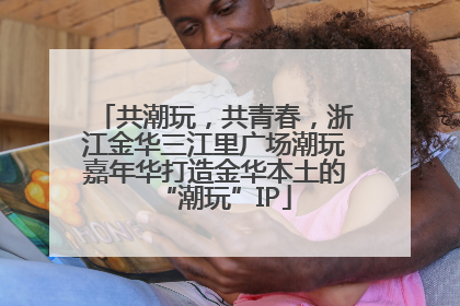 共潮玩，共青春，浙江金华三江里广场潮玩嘉年华打造金华本土的“潮玩”IP
