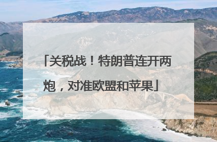 关税战！特朗普连开两炮，对准欧盟和苹果