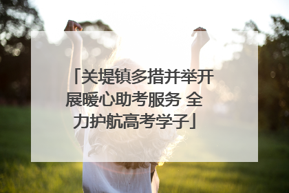 关堤镇多措并举开展暖心助考服务 全力护航高考学子