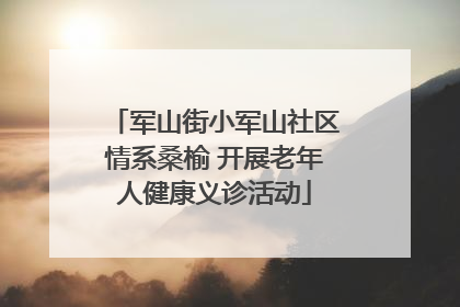 军山街小军山社区情系桑榆 开展老年人健康义诊活动