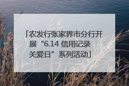 农发行张家界市分行开展“6.14 信用记录关爱日”系列活动