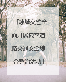 冰城交警全面开展夏季道路交通安全综合整治活动