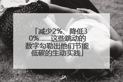 减少2%、降低30%……这些跳动的数字勾勒出他们节能低碳的生动实践