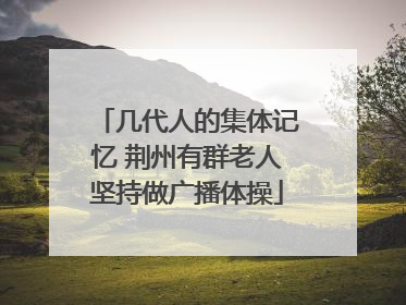 几代人的集体记忆 荆州有群老人坚持做广播体操