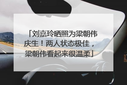 刘嘉玲晒照为梁朝伟庆生！两人状态极佳，梁朝伟看起来很温柔