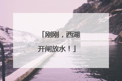 刚刚，西湖开闸放水！
