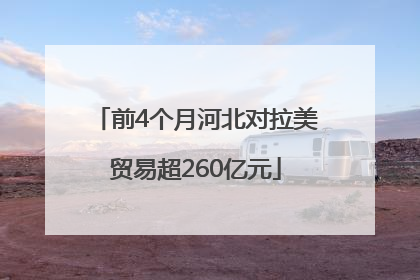 前4个月河北对拉美贸易超260亿元