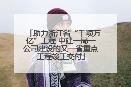 助力浙江省“千项万亿”工程 中建一局一公司建设的又一省重点工程竣工交付