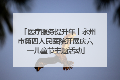 医疗服务提升年丨永州市第四人民医院开展庆六一儿童节主题活动