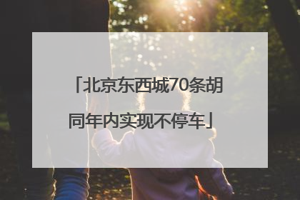 北京东西城70条胡同年内实现不停车