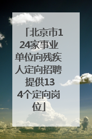 北京市124家事业单位向残疾人定向招聘 提供134个定向岗位