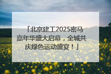 北京建工2025密马嘉年华盛大启幕，全城共庆绿色运动盛宴！