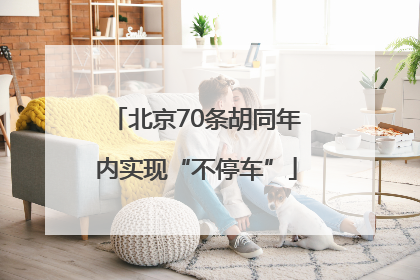 北京70条胡同年内实现“不停车”