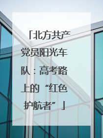 北方共产党员阳光车队：高考路上的“红色护航者”