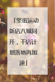 坚蛋运动新店八城同开，千店计划落地再加速