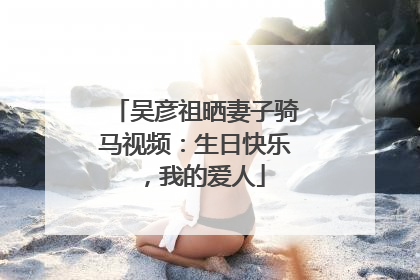 吴彦祖晒妻子骑马视频：生日快乐，我的爱人