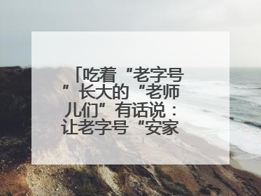 吃着“老字号”长大的“老师儿们”有话说：让老字号“安家”更“兴业”