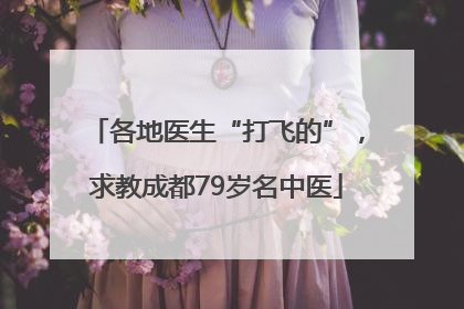 各地医生“打飞的”，求教成都79岁名中医