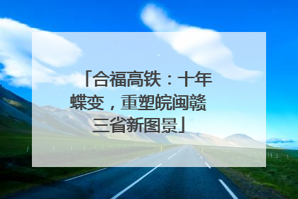 合福高铁：十年蝶变，重塑皖闽赣三省新图景
