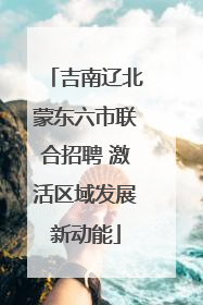 吉南辽北蒙东六市联合招聘 激活区域发展新动能