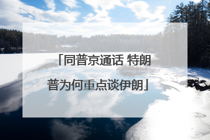 同普京通话 特朗普为何重点谈伊朗