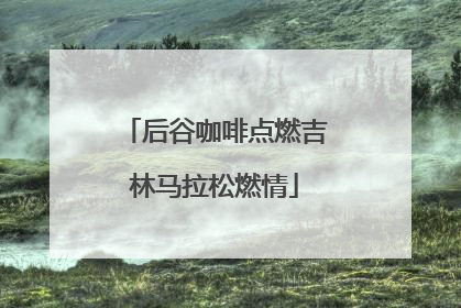 后谷咖啡点燃吉林马拉松燃情