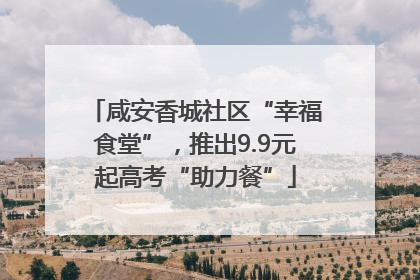 咸安香城社区“幸福食堂”，推出9.9元起高考“助力餐”