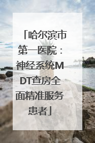 哈尔滨市第一医院：神经系统MDT查房全面精准服务患者